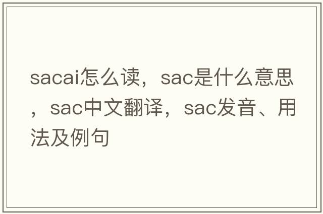 sacai怎么讀，SAC是什么意思，SAC中文翻譯，SAC發(fā)音、用法及例句