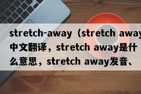 stretch-away（stretch away中文翻譯，stretch away是什么意思，stretch away發(fā)音、用法及例句）