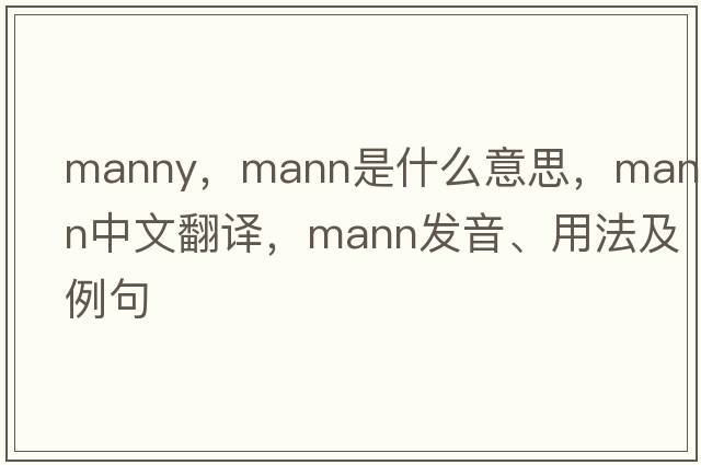 manny，mann是什么意思，mann中文翻譯，mann發(fā)音、用法及例句