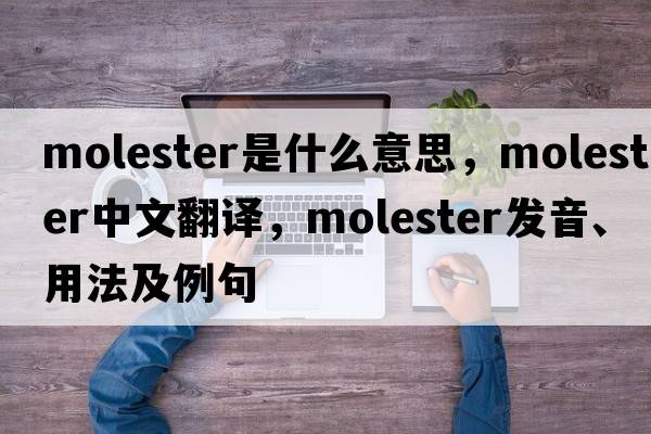 molester是什么意思，molester中文翻譯，molester發(fā)音、用法及例句