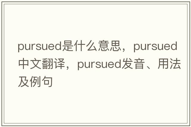 pursued是什么意思，pursued中文翻譯，pursued發(fā)音、用法及例句