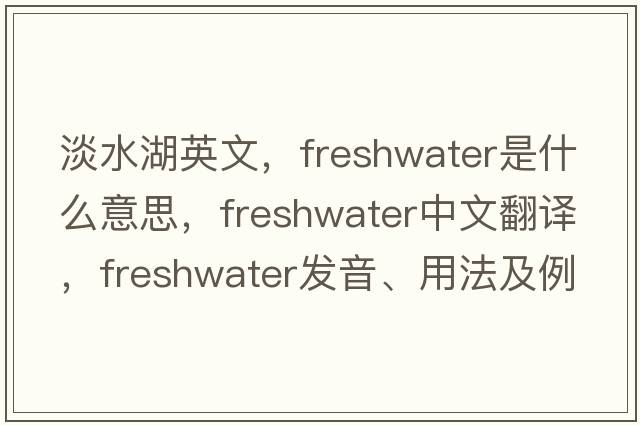 淡水湖英文，freshwater是什么意思，freshwater中文翻譯，freshwater發(fā)音、用法及例句
