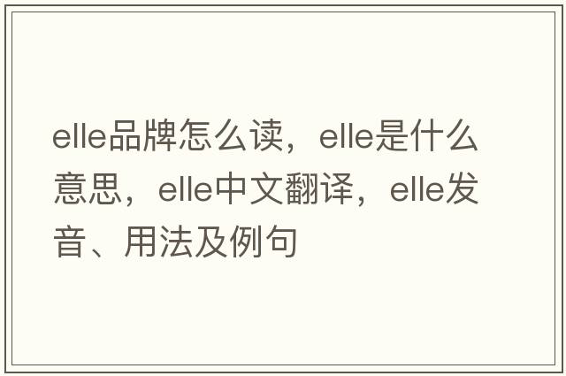 elle品牌怎么讀，elle是什么意思，elle中文翻譯，elle發(fā)音、用法及例句