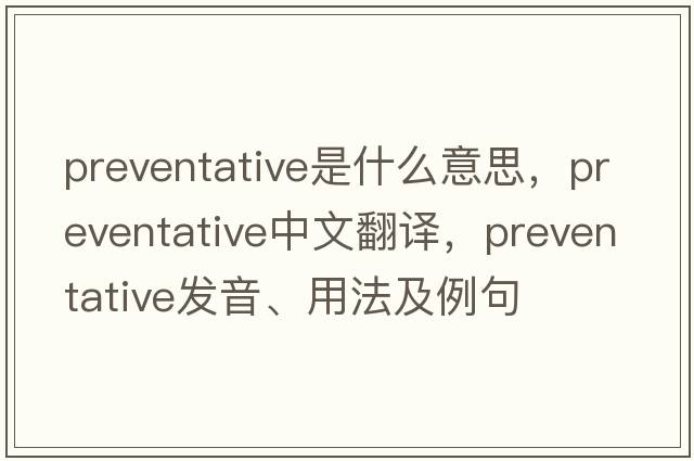 preventative是什么意思，preventative中文翻譯，preventative發(fā)音、用法及例句