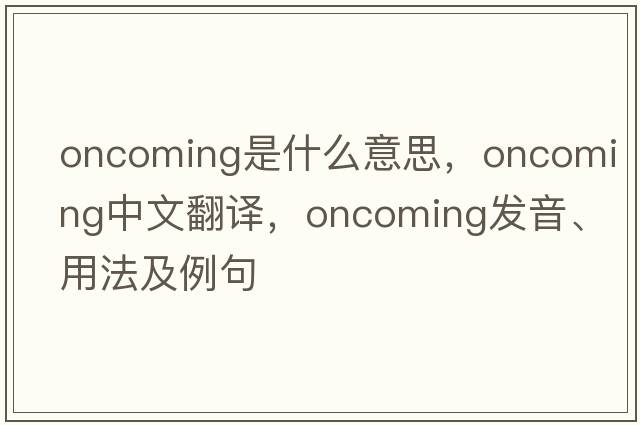 oncoming是什么意思，oncoming中文翻譯，oncoming發(fā)音、用法及例句