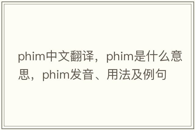 phim中文翻譯，phim是什么意思，phim發(fā)音、用法及例句