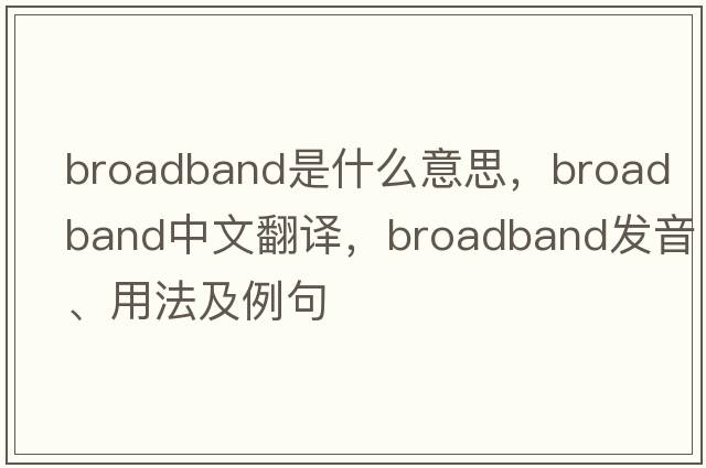broadband是什么意思，broadband中文翻譯，broadband發(fā)音、用法及例句