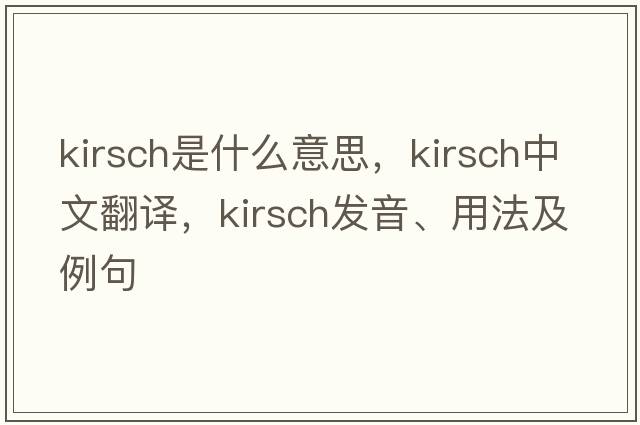 kirsch是什么意思，kirsch中文翻譯，kirsch發(fā)音、用法及例句
