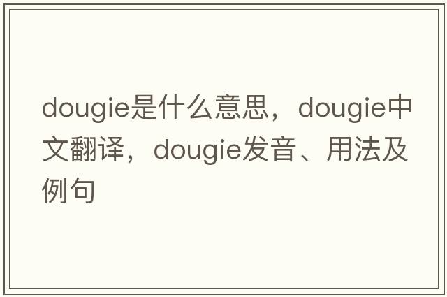 DOUGIE是什么意思，DOUGIE中文翻譯，DOUGIE發(fā)音、用法及例句