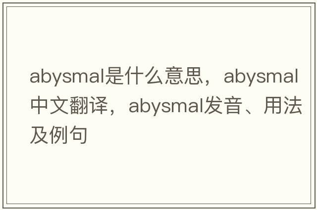 abysmal是什么意思，abysmal中文翻譯，abysmal發(fā)音、用法及例句