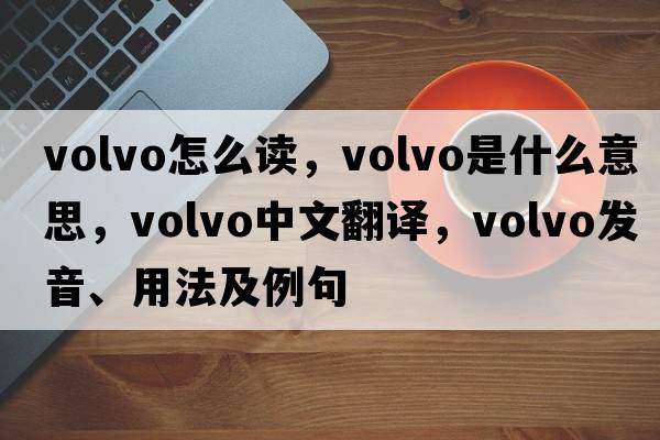 volvo怎么讀，volvo是什么意思，volvo中文翻譯，volvo發(fā)音、用法及例句