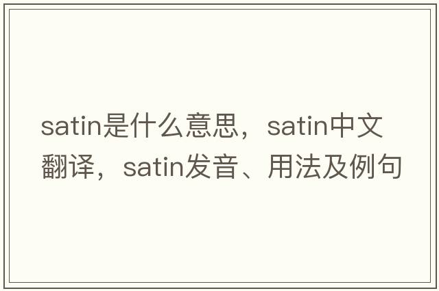 satin是什么意思，satin中文翻譯，satin發(fā)音、用法及例句