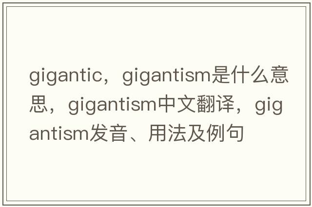 gigantic，gigantism是什么意思，gigantism中文翻譯，gigantism發(fā)音、用法及例句