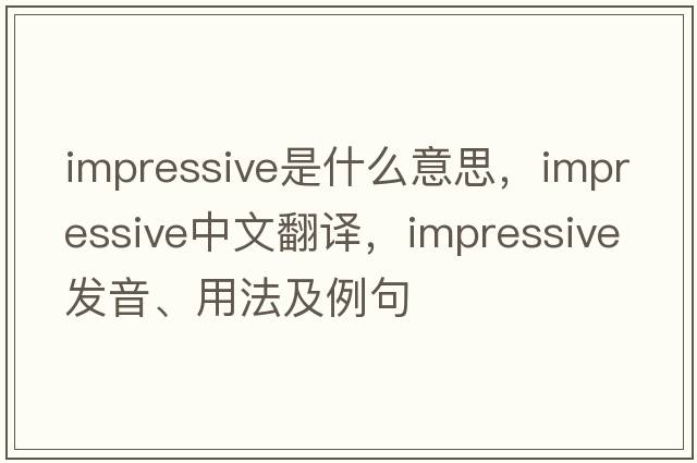 impressive是什么意思，impressive中文翻譯，impressive發(fā)音、用法及例句