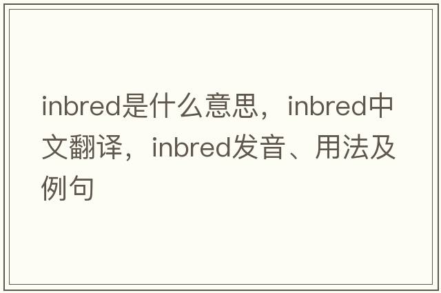 inbred是什么意思，inbred中文翻譯，inbred發(fā)音、用法及例句