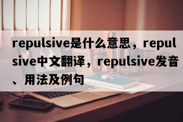 repulsive是什么意思，repulsive中文翻譯，repulsive發(fā)音、用法及例句