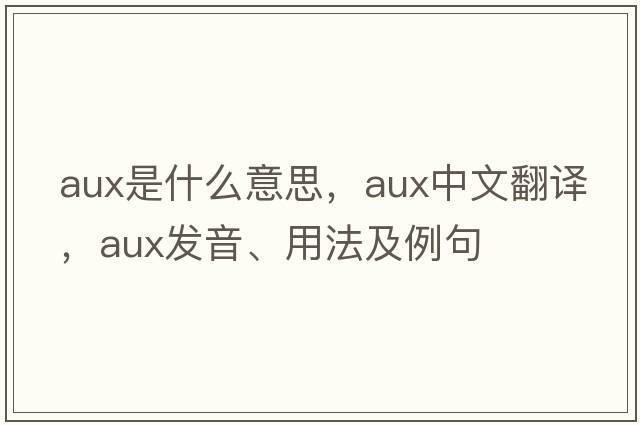 AUX是什么意思，AUX中文翻譯，AUX發(fā)音、用法及例句