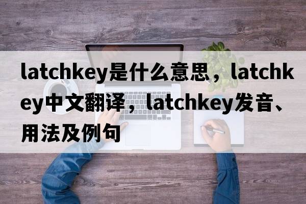 latchkey是什么意思，latchkey中文翻譯，latchkey發(fā)音、用法及例句