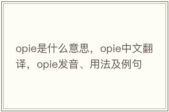 Opie是什么意思，Opie中文翻譯，Opie發(fā)音、用法及例句