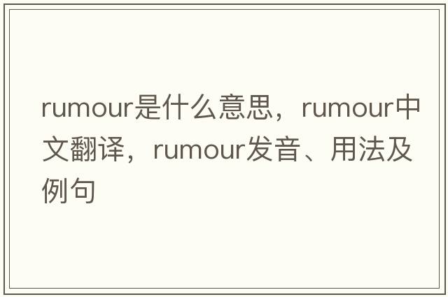 rumour是什么意思，rumour中文翻譯，rumour發(fā)音、用法及例句