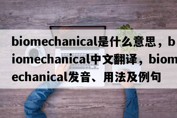 biomechanical是什么意思，biomechanical中文翻譯，biomechanical發(fā)音、用法及例句