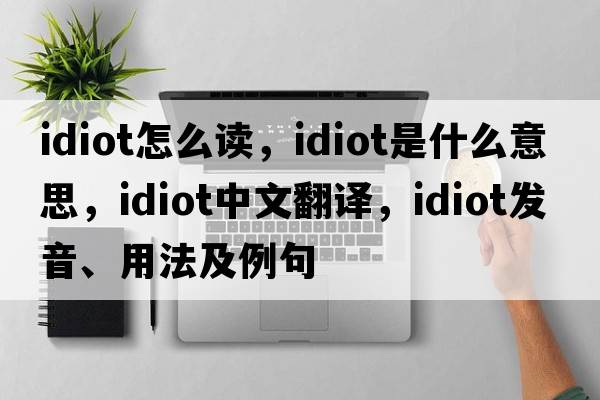 idiot怎么讀，idiot是什么意思，idiot中文翻譯，idiot發(fā)音、用法及例句