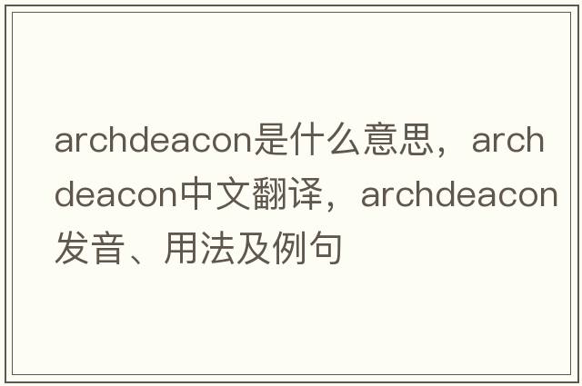 archdeacon是什么意思，archdeacon中文翻譯，archdeacon發(fā)音、用法及例句