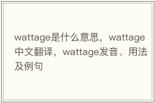 wattage是什么意思，wattage中文翻譯，wattage發(fā)音、用法及例句