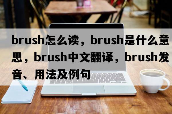 brush怎么讀，brush是什么意思，brush中文翻譯，brush發(fā)音、用法及例句