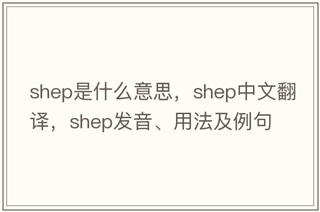 SHEP是什么意思，SHEP中文翻譯，SHEP發(fā)音、用法及例句