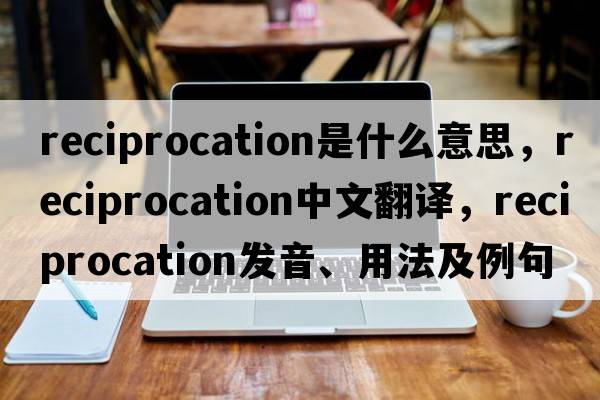 reciprocation是什么意思，reciprocation中文翻譯，reciprocation發(fā)音、用法及例句
