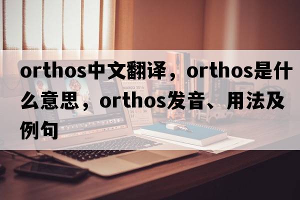 orthos中文翻譯，orthos是什么意思，orthos發(fā)音、用法及例句