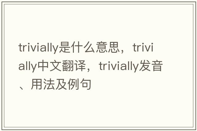 trivially是什么意思，trivially中文翻譯，trivially發(fā)音、用法及例句