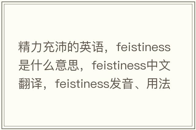 精力充沛的英語(yǔ)，feistiness是什么意思，feistiness中文翻譯，feistiness發(fā)音、用法及例句