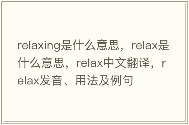 relaxing是什么意思，relax是什么意思，relax中文翻譯，relax發(fā)音、用法及例句
