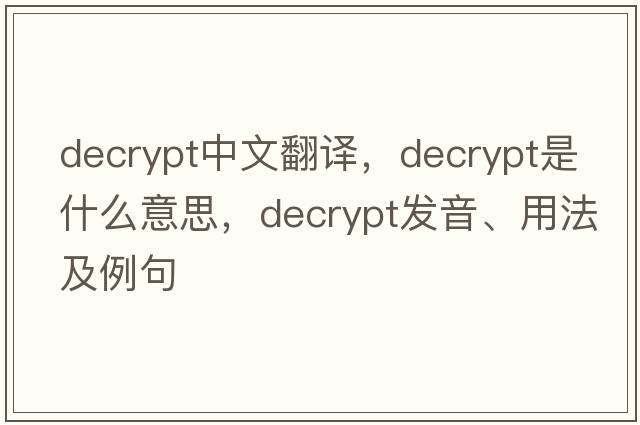 decrypt中文翻譯，decrypt是什么意思，decrypt發(fā)音、用法及例句