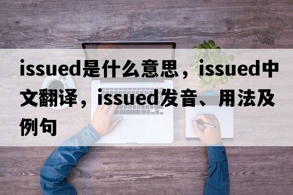 issued是什么意思，issued中文翻譯，issued發(fā)音、用法及例句
