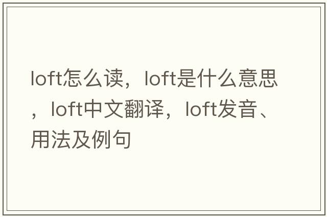 loft怎么讀，loft是什么意思，loft中文翻譯，loft發(fā)音、用法及例句