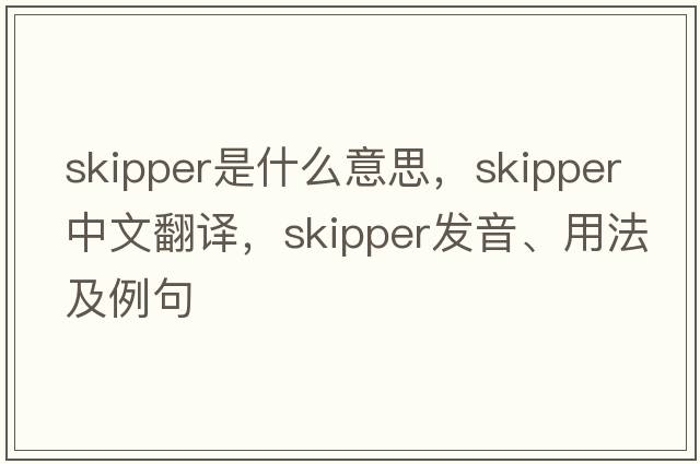 skipper是什么意思，skipper中文翻譯，skipper發(fā)音、用法及例句