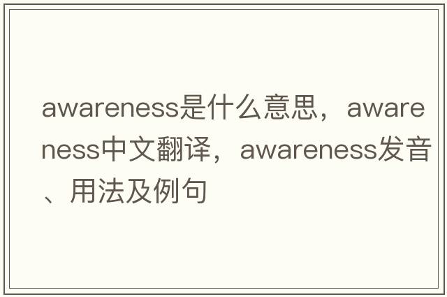 awareness是什么意思，awareness中文翻譯，awareness發(fā)音、用法及例句