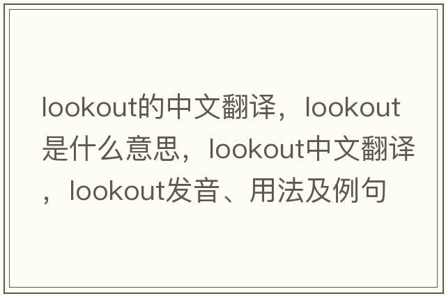 lookout的中文翻譯，lookout是什么意思，lookout中文翻譯，lookout發(fā)音、用法及例句