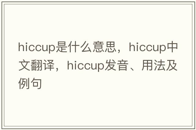 hiccup是什么意思，hiccup中文翻譯，hiccup發(fā)音、用法及例句