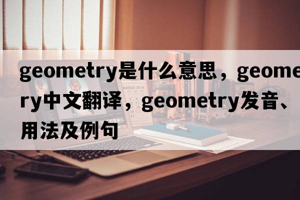geometry是什么意思，geometry中文翻譯，geometry發(fā)音、用法及例句