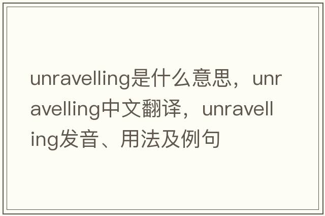 unravelling是什么意思，unravelling中文翻譯，unravelling發(fā)音、用法及例句