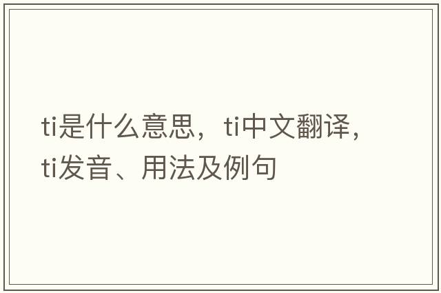 TI是什么意思，TI中文翻譯，TI發(fā)音、用法及例句