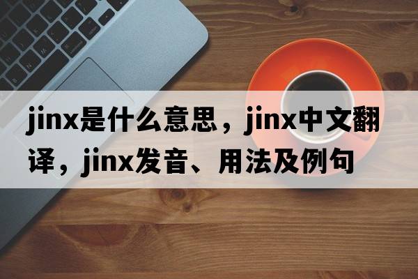 jinx是什么意思，jinx中文翻譯，jinx發(fā)音、用法及例句