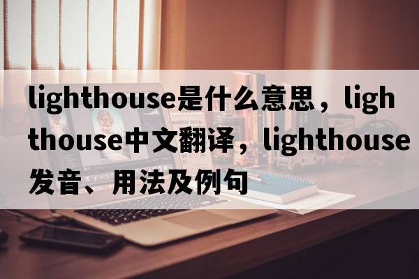 lighthouse是什么意思，lighthouse中文翻譯，lighthouse發(fā)音、用法及例句