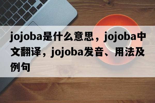 jojoba是什么意思，jojoba中文翻譯，jojoba發(fā)音、用法及例句