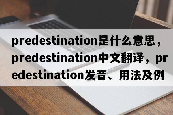 predestination是什么意思，predestination中文翻譯，predestination發(fā)音、用法及例句