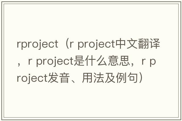 rproject（r project中文翻譯，r project是什么意思，r project發(fā)音、用法及例句）